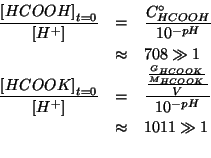 \begin{eqnarray*}
\frac{\InitialConcOf{HCOOH}}{\ConcOf{{H^+}}}&=&\frac{\CZeroOf{...
...
&\approx&1011\gg1\\ %(/ (/ (/ 3.0 84.0) 0.25) (expt 10 -3.85))
\end{eqnarray*}
