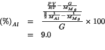 \begin{eqnarray*}
\PercentOf{Al}&=&\frac{\frac{\frac{PV}{RT}-\frac{G}{\MWOf{Mg}}...
...rac{1}{\MWOf{Al}}-\frac{1}{\MWOf{Mg}}}}{G}\times100\\
&=&9.0\\
\end{eqnarray*}