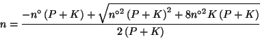 \begin{displaymath}
n=\frac{-{n^\circ}\Parenthesis{P+K}+\sqrt{{{n^\circ}}^2\Pare...
...{P+K}^2+8{{n^\circ}}^2K\Parenthesis{P+K}}}{2\Parenthesis{P+K}}
\end{displaymath}