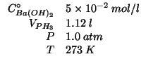 $
\begin{array}{rl}
\CZeroOf{Ba(OH)_2}&5\TimesTenTo{-2}\;mol/l\\
\VOf{PH_3}&1.12\;l\\
P&1.0\;atm\\
T&273\;K
\end{array}$