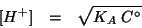 \begin{eqnarray*}
\ConcOf{H^+}&=&\sqrt{K_A\;C^\circ}
\end{eqnarray*}