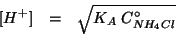 \begin{eqnarray*}
\ConcOf{H^+}&=&\sqrt{K_A\;\CZeroOf{NH_4Cl}}
\end{eqnarray*}