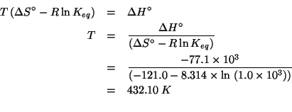 \begin{eqnarray*}
T\left(\Delta{}S^\circ-R\ln{}K_{eq}\right)&=&\Delta{}H^\circ\\...
...\ %(/ -77.1e3 (- -121.0 (* 8.314 (log 1.0e3))))432.0996158741763
\end{eqnarray*}