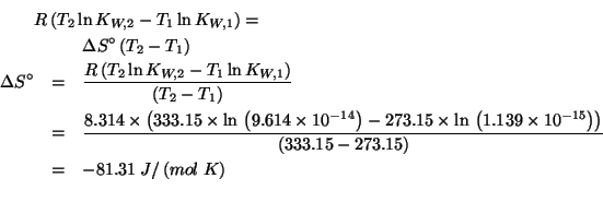 \begin{eqnarray*}
\lefteqn{R\left(T_2\ln{}K_{W,2}-T_1\ln{}K_{W,1}\right)=}\\
&&...
...)(* 273.15 (log 1.139e-15))))(- 333.15 273.15))-81.3080313472281
\end{eqnarray*}
