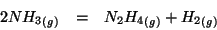 \begin{eqnarray*}
\Gaseous{2NH_3}&=&\Gaseous{N_2H_4}+\Gaseous{H_2}
\end{eqnarray*}