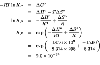 \begin{eqnarray*}
-RT\ln{}K_P&=&\Delta{}G^\circ\\
&=&\Delta{}H^\circ-T\Delta{}S...
...-187.6e3 (* 8.314 298.0))(/ -15.6 8.314)))1.9982006525081146e-34
\end{eqnarray*}