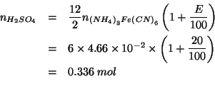 \begin{eqnarray*}
\NOf{H_2SO_4}&=&\frac{12}{2}\NOf{\left(NH_4\right)_3Fe\left(CN...
...
&=&0.336\;mol\\ % (* 6.0 4.66e-2 (+ 1.0 (/ 20.0 100.0)))0.33552
\end{eqnarray*}