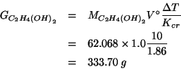 \begin{eqnarray*}
G_{C_2H_4\left(OH\right)_2}&=&\MWOf{C_2H_4\left(OH\right)_2}V^...
...{}T}{K_{cr}}\\
&=&62.068\times1.0\frac{10}{1.86}\\
&=&333.70\;g\end{eqnarray*}