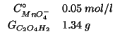 $
\begin{array}{rl}
\CZeroOf{MnO_4^-}&0.05\;mol/l\\
\GOf{C_2O_4H_2}&1.34\;g\\
\end{array}$