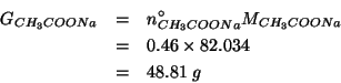 \begin{eqnarray*}
\GOf{CH_3COONa}&=&\NZeroOf{CH_3COONa}\MWOf{CH_3COONa}\\
&=&0.46\times82.034\\
&=&48.81\;g\end{eqnarray*}