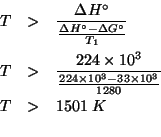 \begin{eqnarray*}
T&>&\frac{\Delta{}H^\circ}{\frac{\Delta{}H^\circ-\Delta{}G^\ci...
...0^3}{\frac{224\times10^3-33\times10^3}{1280}}\\
T&>&1501\;K\\ %
\end{eqnarray*}
