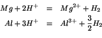 \begin{eqnarray*}
Mg+2H^+&=&Mg^{2+}+H_2\\
Al+3H^+&=&Al^{3+}+\frac{3}{2}H_2\\
\end{eqnarray*}