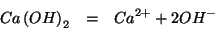 \begin{eqnarray*}
Ca\left(OH\right)_2&=&Ca^{2+}+2OH^-
\end{eqnarray*}