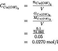 \begin{eqnarray*}
C^\circ_{Ca\left(OH\right)_2}&=&\frac{n_{Ca\left(OH\right)_2}}...
...
&=&0.0270\;mol/l\\ % (/ (/ 0.1 74.093)0.05)0.02699310326211653
\end{eqnarray*}