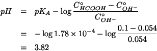 \begin{eqnarray*}
pH&=&pK_A-\log{}\frac{C^\circ_{HCOOH}-C^\circ_{OH^-}}{C^\circ_...
...-\log{}1.78\times10^{-4}-\log{}\frac{0.1-0.054}{0.054}\\
&=&3.82\end{eqnarray*}