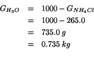 \begin{eqnarray*}
G_{H_2O}&=&1000-G_{NH_4Cl}\\
&=&1000-265.0\\
&=&735.0\;g\\
&=&0.735\;kg\\
\end{eqnarray*}