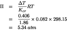 \begin{eqnarray*}
\Pi&=&\frac{\Delta{}T}{K_{cr}}RT\\
&=&\frac{0.406}{1.86}\time...
...
&=&5.34\;atm\\ % (* (/ 0.406 1.86)0.082 298.15)5.33656440860215
\end{eqnarray*}