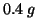 $0.4\;g$