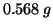 $0.568\;g$