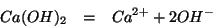 \begin{eqnarray*}
Ca(OH)_2&=&Ca^{2+}+2OH^-
\end{eqnarray*}