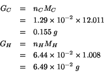 \begin{eqnarray*}
G_C&=&n_{C}M_C\\
&=&1.29\times10^{-2}\times12.011\\
&=&0.155...
...s1.008\\
&=&6.49\times10^{-2}\;g\\ % (* 6.44e-2 1.008)0.0649152
\end{eqnarray*}