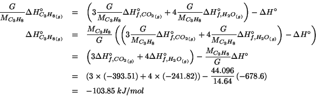 \begin{eqnarray*}
\frac{G}{M_{C_3H_8}}\Delta{}H^\circ_{\Gaseous{C_3H_8}}&=&\left...
...1)(* 4.0 -241.82))(* -678.6 (/ 44.096 14.64)))-103.8519672131149
\end{eqnarray*}