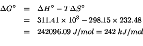 \begin{eqnarray*}
\Delta{}G^\circ&=&\Delta{}H^\circ-T\Delta{}S^\circ\\
&=&311.4...
...\;J/mol=242\;kJ/mol\\ % (- 311.41e3 (* 298.15 232.48))242096.088
\end{eqnarray*}