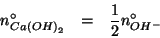 \begin{eqnarray*}
\NZeroOf{Ca\left(OH\right)_2}&=&\frac{1}{2}\NZeroOf{OH^-}
\end{eqnarray*}
