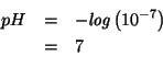 \begin{eqnarray*}
pH&=&-\mathit{log}\left(10^{-7}\right)\\
&=&7\\
\end{eqnarray*}