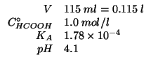$
\begin{array}{rl}
V&115\;ml=0.115\;l\\
\CZeroOf{HCOOH}&1.0\;mol/l\\
K_A&1.78\times10^{-4}\\
pH&4.1\\
\end{array}$