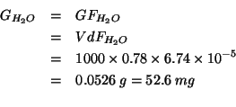 \begin{eqnarray*}
G_{H_2O}&=&GF_{H_2O}\\
&=&VdF_{H_2O}\\
&=&1000\times{}0.78\t...
...-5}\\
&=&0.0526\;g=52.6\;mg\\ % (* 1000.0 0.78 6.74e-5)0.052572
\end{eqnarray*}