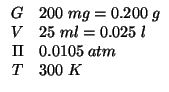 $
\begin{array}{rl}
G&200\;mg=0.200\;g\\
V&25\;ml=0.025\;l\\
\Pi&0.0105\;atm\\
T&300\;K\\
\end{array}$