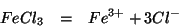 \begin{eqnarray*}
FeCl_3&=&Fe^{3+}+3Cl^{-}
\end{eqnarray*}