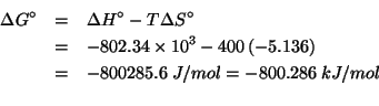 \begin{eqnarray*}
\Delta{}G^\circ&=&\Delta{}H^\circ-T\Delta{}S^\circ\\
&=&-802....
...mol=-800.286\;kJ/mol\\ % (- -802.34e3 (* 400.0 -5.136))-800285.6
\end{eqnarray*}