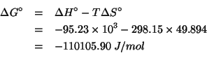 \begin{eqnarray*}
\Delta{}G^\circ&=&\Delta{}H^\circ-T\Delta{}S^\circ\\
&=&-95.2...
...-110105.90\;J/mol\\ % (- -95.23e3 (* 298.15 49.894))-110105.8961
\end{eqnarray*}