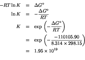 \begin{eqnarray*}
-RT\ln{}K&=&\Delta{}G^\circ\\
\ln{}K&=&-\frac{\Delta{}G^\circ...
... (exp (- (/ -110105.90 (* 8.314 298.15))))1.9534057257489293e+19
\end{eqnarray*}