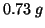 $0.73\;g$