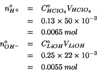 \begin{eqnarray*}
\NZeroOf{H^+}&=&\CZeroOf{HClO_4}\VOf{HClO_4}\\
&=&0.13\times5...
...times22\times10^{-3}\\
&=&0.0055\;mol\\ %(* 22.0e-3 0.25)0.0055
\end{eqnarray*}