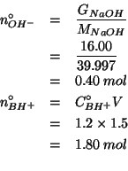 \begin{eqnarray*}
\NZeroOf{OH^-}&=&\frac{\GOf{NaOH}}{\MWOf{NaOH}}\\
&=&\frac{16...
...=&1.2\times1.5\\
&=&1.80\;mol\\ % (* 1.2 1.5)1.7999999999999998
\end{eqnarray*}