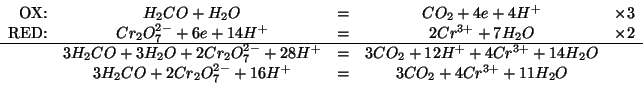 \begin{displaymath}
\begin{array}{rcccr}
\mbox{OX:}&H_2CO+H_2O&=&CO_2+4e+4H^+&\t...
...2CO+2Cr_2O_7^{2-}+16H^+&=&3CO_2+4Cr^{3+}+11H_2O&\\
\end{array}\end{displaymath}