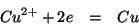 \begin{eqnarray*}
Cu^{2+}+2e&=&Cu
\end{eqnarray*}
