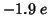 $-1.9\;e$