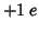 $+1\;e$