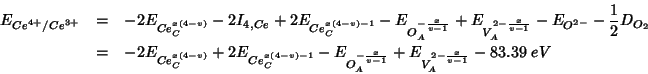 \begin{eqnarray*}
E_{Ce^{4+}/Ce^{3+}}&=&-2E_{Ce_C^{x\left(4-v\right)}}-2I_{4,Ce}...
...1}}-E_{O_A^{-\frac{x}{v-1}}}+E_{V_A^{2-\frac{x}{v-1}}}-83.39\;eV
\end{eqnarray*}