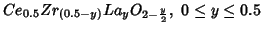 $Ce_{0.5}Zr_{(0.5-y)}La_yO_{2-\frac{y}{2}},\ 0\le{}y\le0.5$